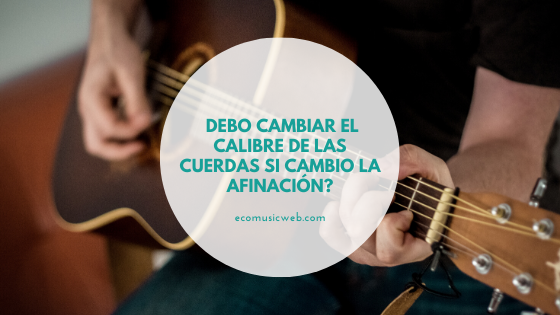 Tengo que cambiar el calibre de las cuerdas si cambio la afinación?